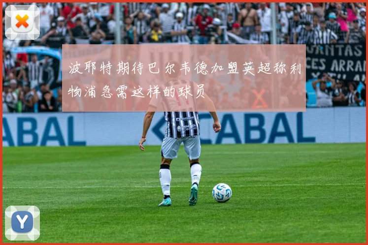 波耶特期待巴尔韦德加盟英超称利物浦急需这样的球员