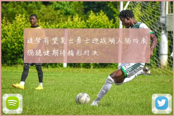 追梦有望复出勇士迎战湖人场均表现稳健期待精彩对决