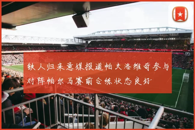 铁人归来意媒报道帕夫洛维奇参与对阵帕尔马赛前合练状态良好