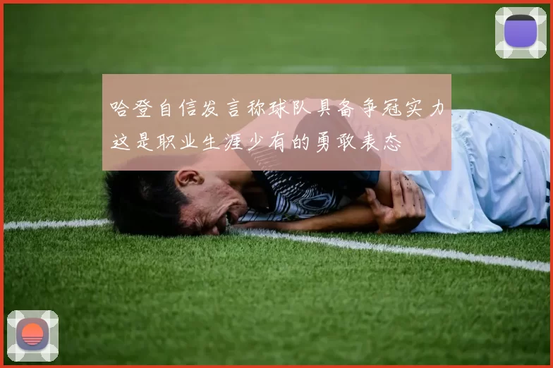 哈登自信发言称球队具备争冠实力这是职业生涯少有的勇敢表态