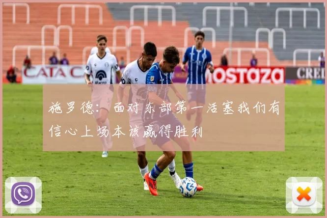 施罗德：面对东部第一活塞我们有信心上场本该赢得胜利