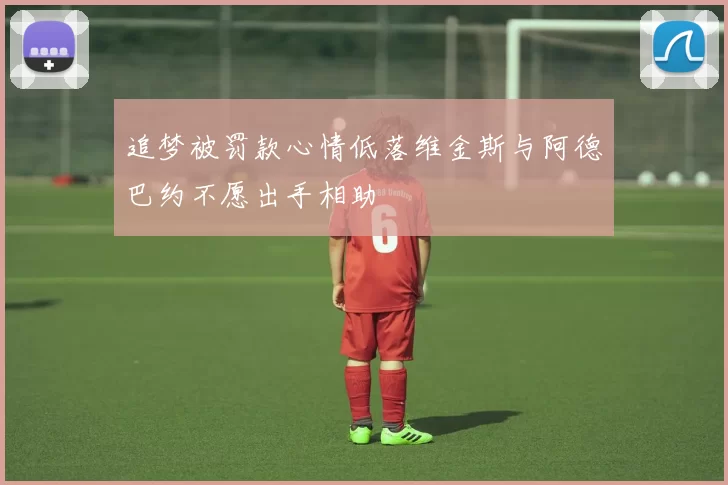 追梦被罚款心情低落维金斯与阿德巴约不愿出手相助