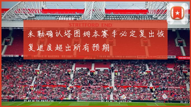 米勒确认塔图姆本赛季必定复出恢复进度超出所有预期