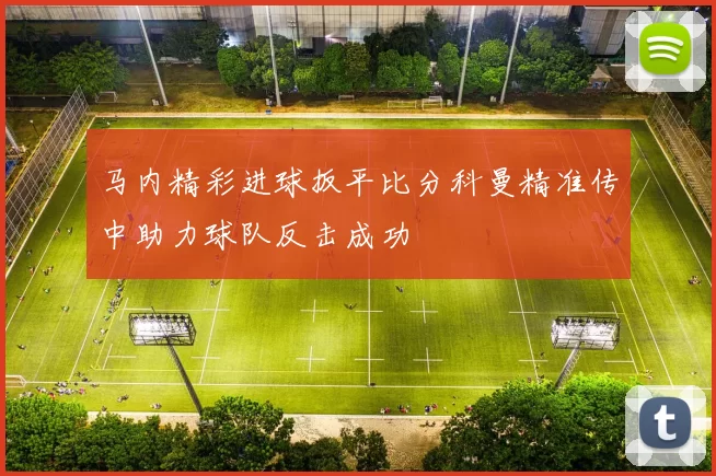 马内精彩进球扳平比分科曼精准传中助力球队反击成功