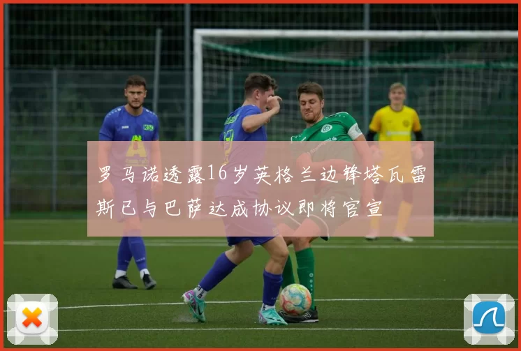 罗马诺透露16岁英格兰边锋塔瓦雷斯已与巴萨达成协议即将官宣